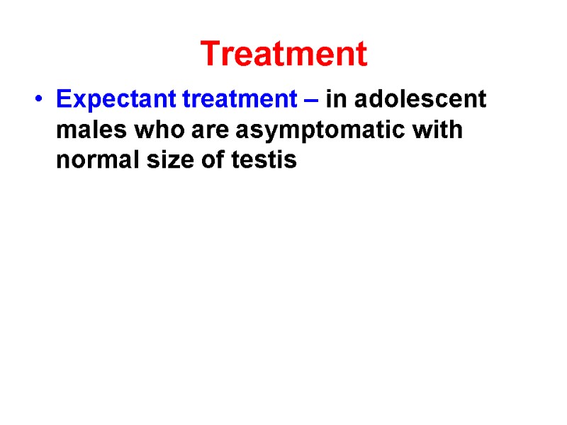 Treatment  Expectant treatment – in adolescent males who are asymptomatic with normal size
